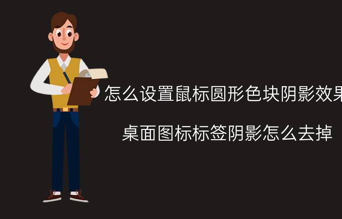 怎么设置鼠标圆形色块阴影效果 桌面图标标签阴影怎么去掉？